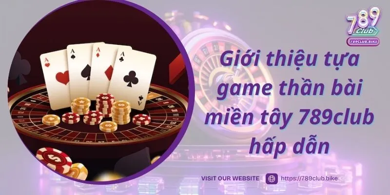 Giới thiệu tựa game thần bài miền tây 789club hấp dẫn