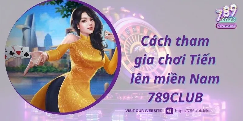 Cách tham gia chơi Tiến lên miền Nam 789CLUB siêu tiện lợi